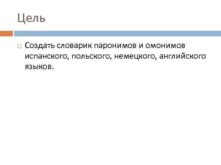 Цель Создать словарик паронимов и омонимов испанского, польского, немецкого, английского языков. 