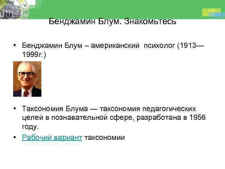 Бенджамин Блум. Знакомьтесь • Бенджамин Блум – американский психолог (1913— 1999 г. ) •