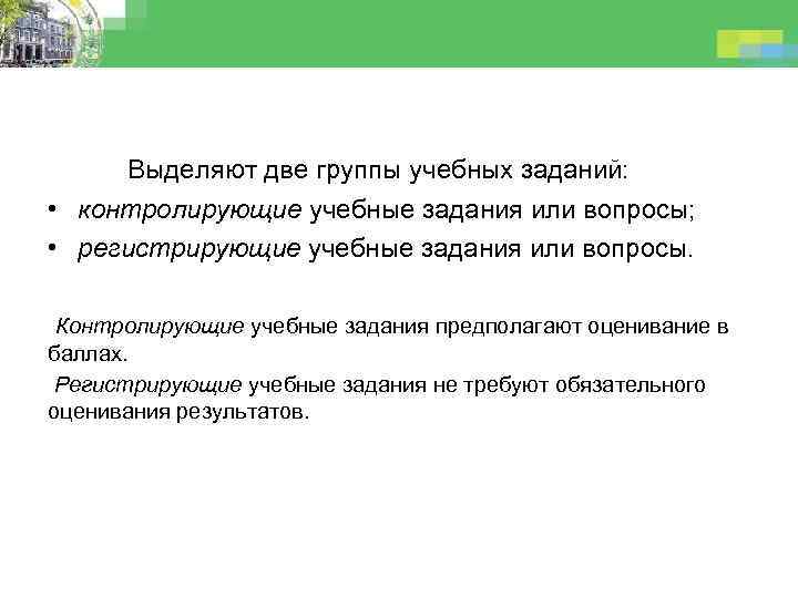 Выделяют две группы учебных заданий: • контролирующие учебные задания или вопросы; • регистрирующие учебные