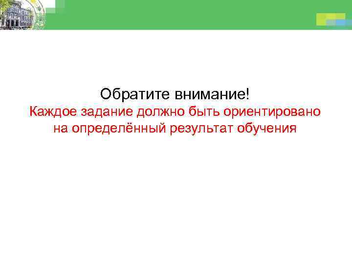 Обратите внимание! Каждое задание должно быть ориентировано на определённый результат обучения 
