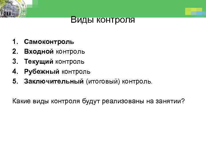 Виды контроля 1. 2. 3. 4. 5. Самоконтроль Входной контроль Текущий контроль Рубежный контроль