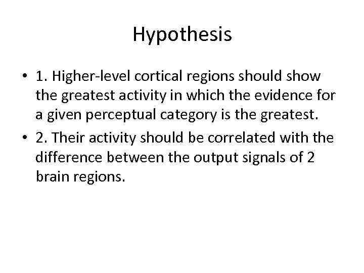 Hypothesis • 1. Higher-level cortical regions should show the greatest activity in which the