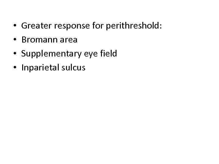  • • Greater response for perithreshold: Bromann area Supplementary eye field Inparietal sulcus