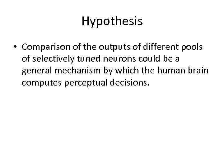 Hypothesis • Comparison of the outputs of different pools of selectively tuned neurons could