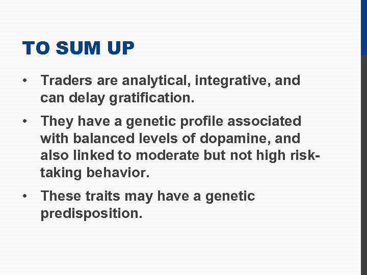 TO SUM UP • Traders are analytical, integrative, and can delay gratification. • They