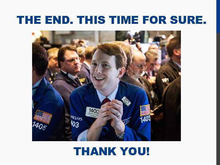 THE END. THIS TIME FOR SURE. THANK YOU! 