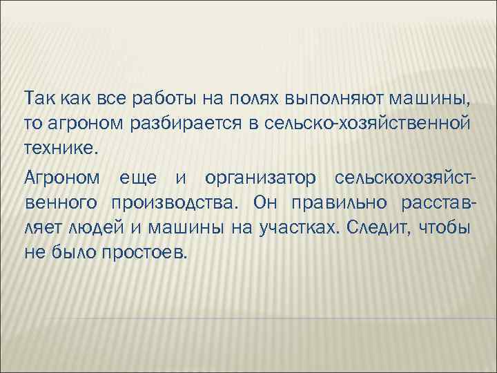 Так как все работы на полях выполняют машины, то агроном разбирается в сельско-хозяйственной технике.