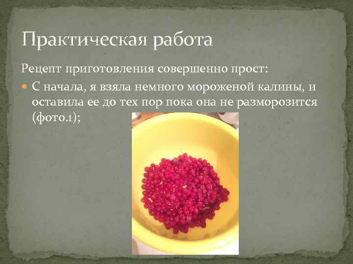 Практическая работа Рецепт приготовления совершенно прост: С начала, я взяла немного мороженой калины, и