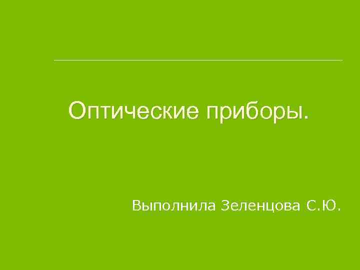 Оптические приборы. Выполнила Зеленцова С. Ю. 