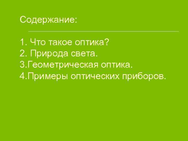 Содержание: 1. Что такое оптика? 2. Природа света. 3. Геометрическая оптика. 4. Примеры оптических