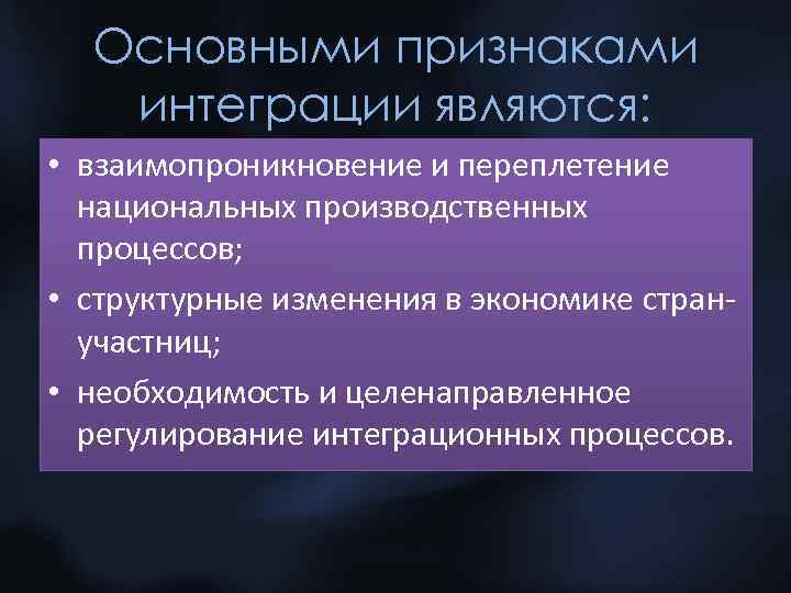 Основными признаками интеграции являются: • взаимопроникновение и переплетение национальных производственных процессов; • структурные изменения