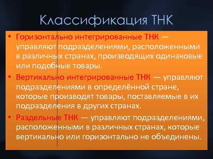 Классификация ТНК • Горизонтально интегрированные ТНК — управляют подразделениями, расположенными в различных странах, производящих