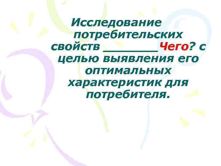 Исследование потребительских свойств _______Чего? с целью выявления его оптимальных характеристик для потребителя. 