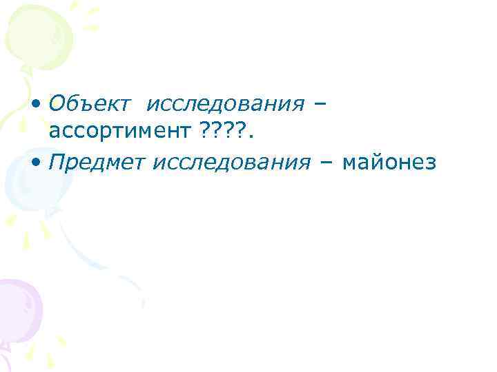  • Объект исследования – ассортимент ? ? . • Предмет исследования – майонез
