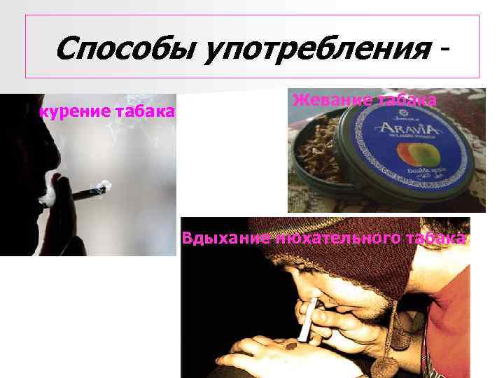 Способы употребления курение табака n Жевание табака Вдыхание нюхательного табака 