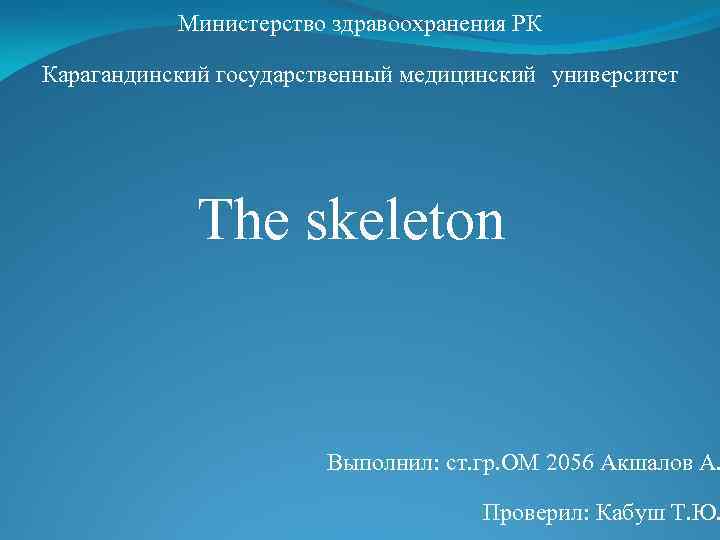 Министерство здравоохранения РК Карагандинский государственный медицинский университет The skeleton Выполнил: ст. гр. ОМ 2056