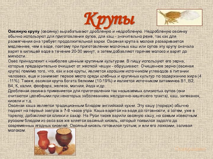 Крупы Овсяную крупу (овсянку) вырабатывают дробленую и недробленую. Недробленую овсянку обычно используют для приготовления