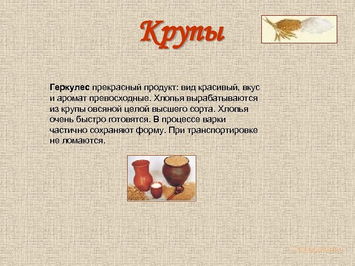 Крупы Геркулес прекрасный продукт: вид красивый, вкус и аромат превосходные. Хлопья вырабатываются из крупы