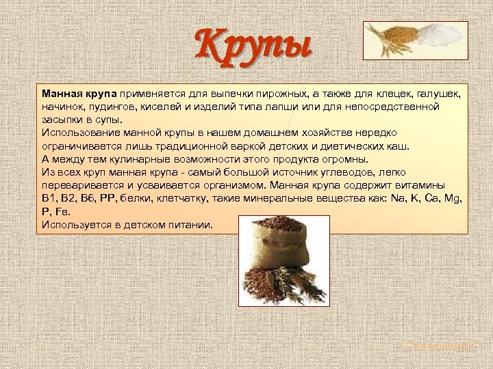 Крупы Манная крупа применяется для выпечки пирожных, а также для клецек, галушек, начинок, пудингов,