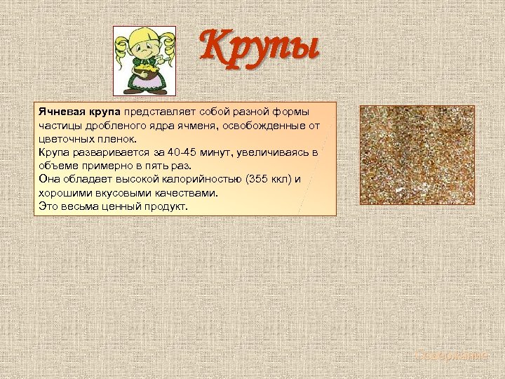 Крупы Ячневая крупа представляет собой разной формы частицы дробленого ядра ячменя, освобожденные от цветочных