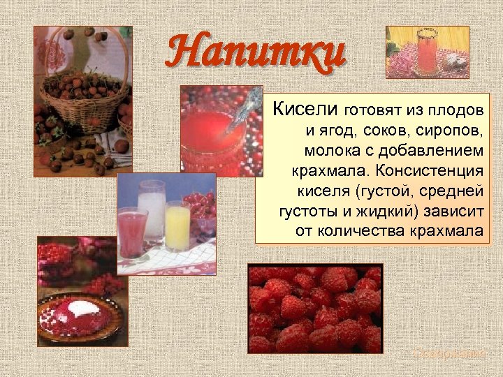  Напитки Кисели готовят из плодов и ягод, соков, сиропов, молока с добавлением крахмала.