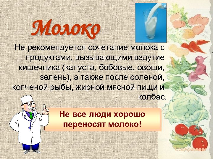 Молоко Не рекомендуется сочетание молока с продуктами, вызывающими вздутие кишечника (капуста, бобовые, овощи, зелень),