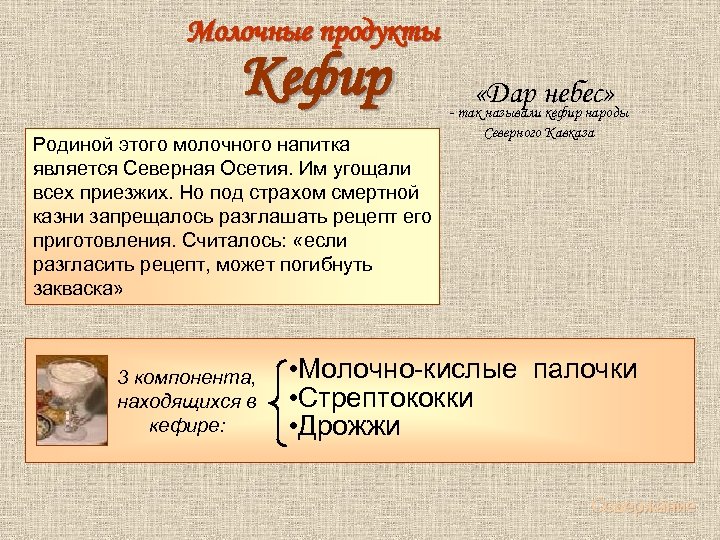  Молочные продукты Кефир Родиной этого молочного напитка является Северная Осетия. Им угощали всех
