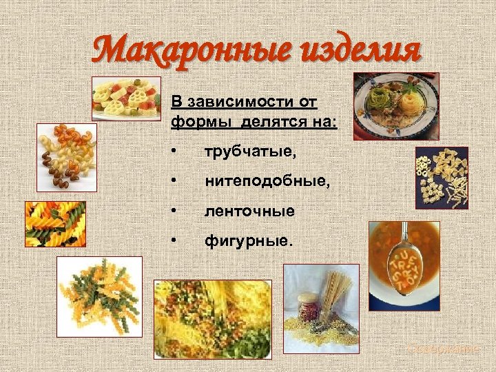  Макаронные изделия В зависимости от формы делятся на: • трубчатые, • нитеподобные, •
