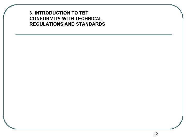 3. INTRODUCTION TO TBT CONFORMITY WITH TECHNICAL REGULATIONS AND STANDARDS 12 
