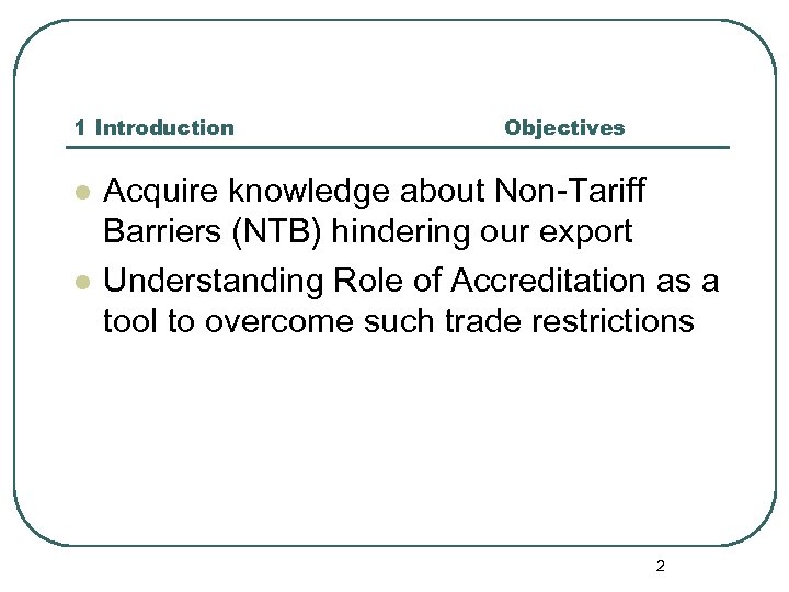 1 Introduction l l Objectives Acquire knowledge about Non-Tariff Barriers (NTB) hindering our export