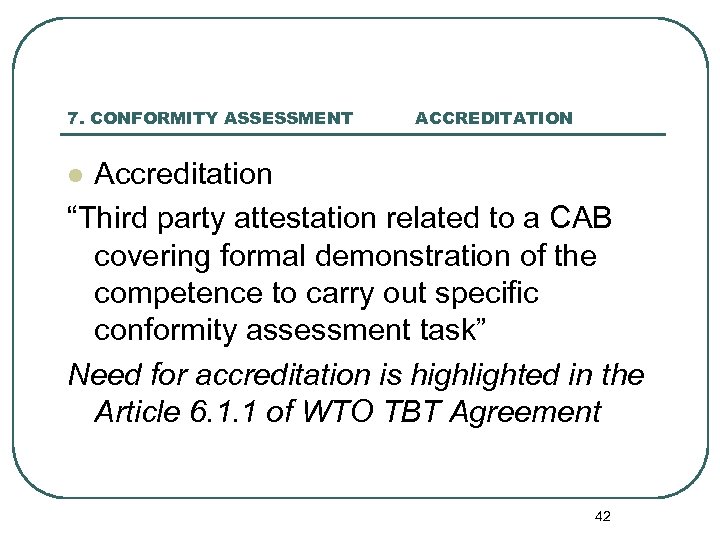 7. CONFORMITY ASSESSMENT ACCREDITATION Accreditation “Third party attestation related to a CAB covering formal