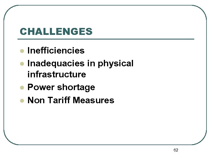 CHALLENGES l l Inefficiencies Inadequacies in physical infrastructure Power shortage Non Tariff Measures 62