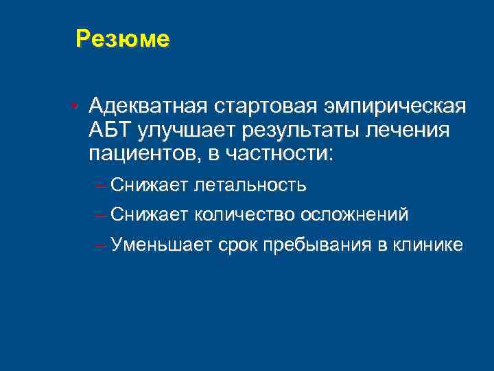 Резюме • Адекватная стартовая эмпирическая АБТ улучшает результаты лечения пациентов, в частности: – Снижает