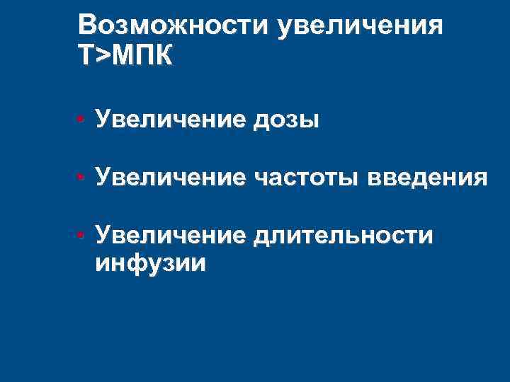 Возможности увеличения T>MПК • Увеличение дозы • Увеличение частоты введения • Увеличение длительности инфузии
