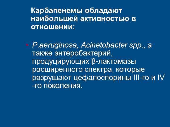 Карбапенемы обладают наибольшей активностью в отношении: • P. aeruginosa, Acinetobacter spp. , а также