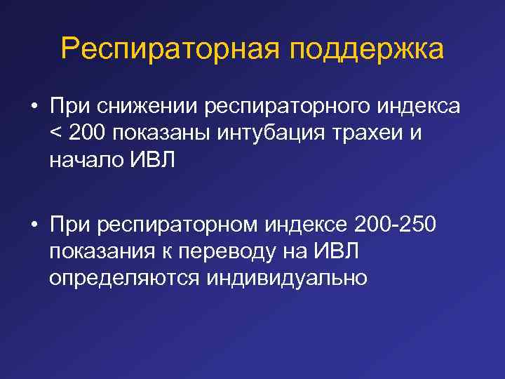 Респираторная поддержка • При снижении респираторного индекса < 200 показаны интубация трахеи и начало