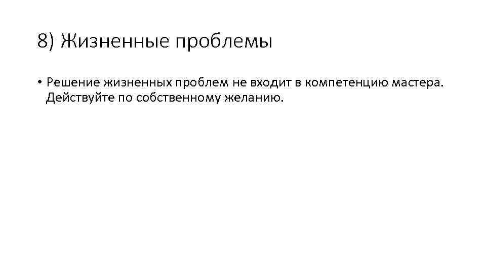 8) Жизненные проблемы • Решение жизненных проблем не входит в компетенцию мастера. Действуйте по