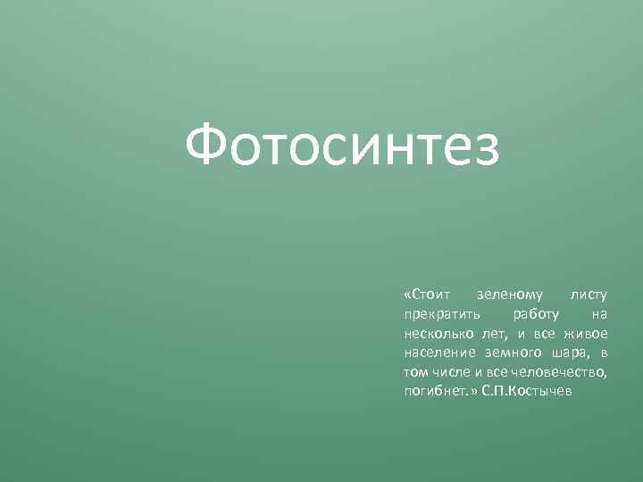 Фотосинтез «Стоит зеленому листу прекратить работу на несколько лет, и все живое население земного