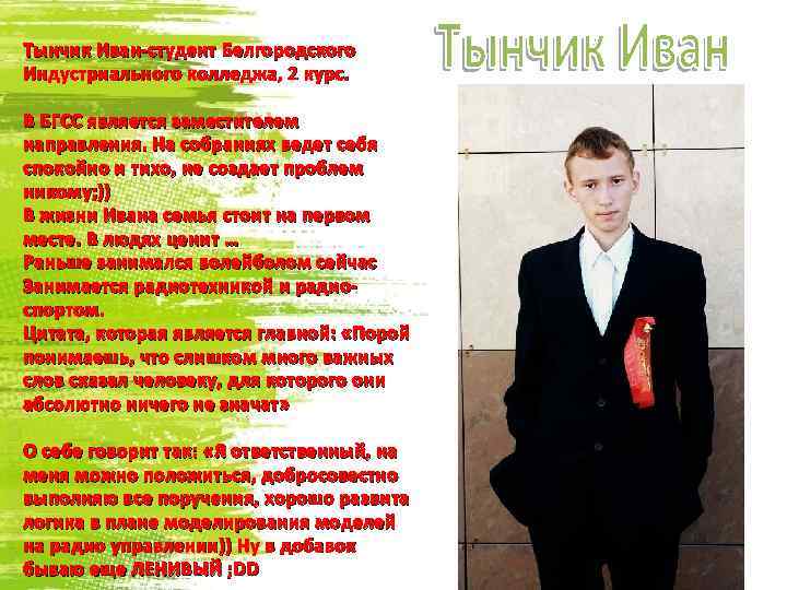 Тынчик Иван-студент Белгородского Индустриального колледжа, 2 курс. В БГСС является заместителем направления. На собраниях