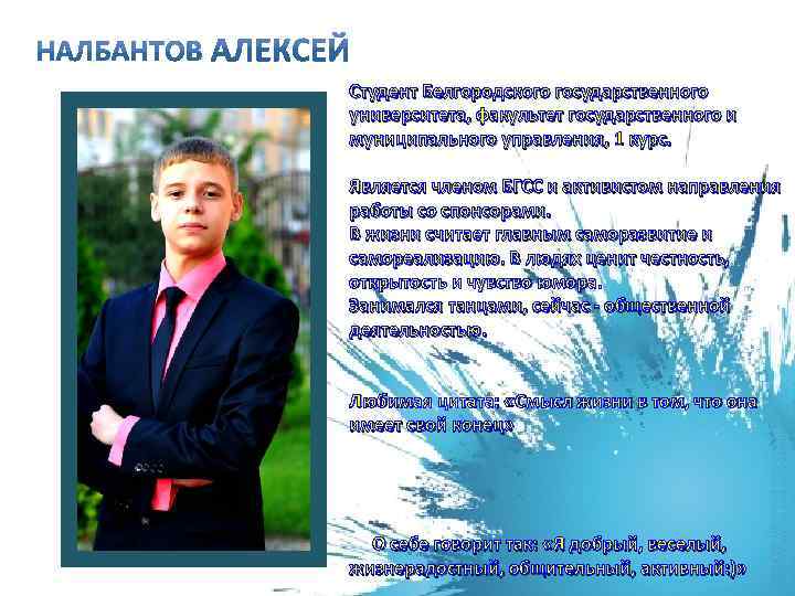 Студент Белгородского государственного университета, факультет государственного и муниципального управления, 1 курс. Является членом БГСС