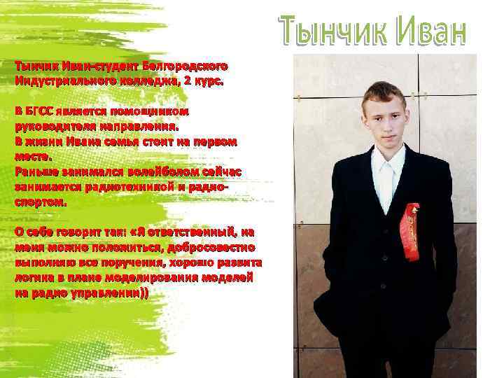 Тынчик Иван-студент Белгородского Индустриального колледжа, 2 курс. В БГСС является помощником руководителя направления. В