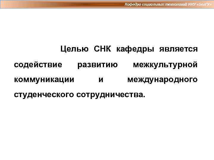 Кафедра социальных технологий НИУ «Бел. ГУ» Целью СНК кафедры является содействие коммуникации развитию и