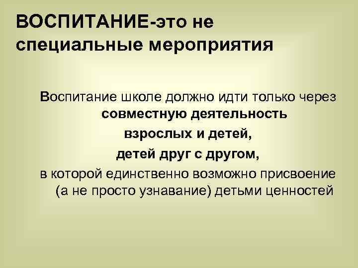 ВОСПИТАНИЕ-это не специальные мероприятия Воспитание школе должно идти только через совместную деятельность взрослых и