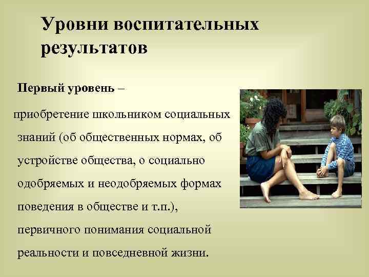 Уровни воспитательных результатов Первый уровень – приобретение школьником социальных знаний (об общественных нормах, об