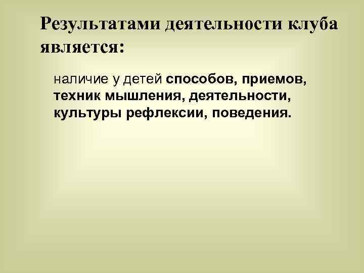 Результатами деятельности клуба является: наличие у детей способов, приемов, техник мышления, деятельности, культуры рефлексии,