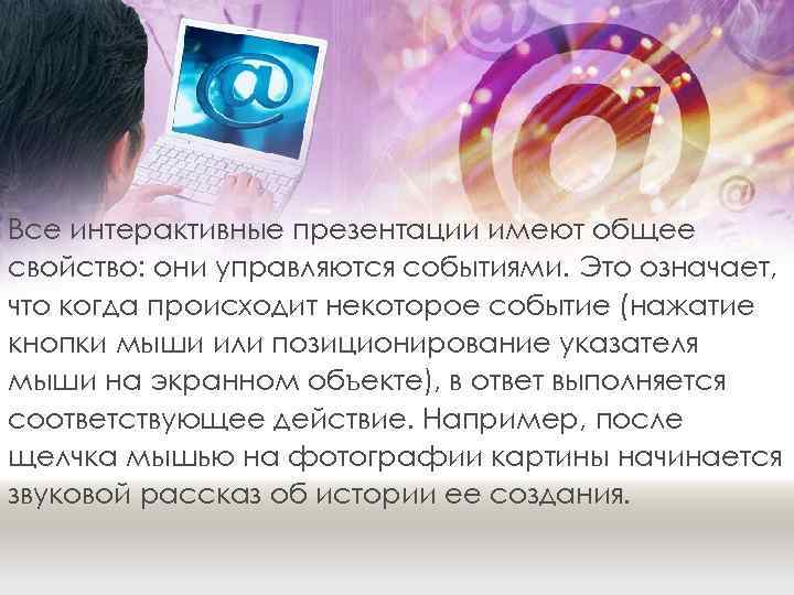 Все интерактивные презентации имеют общее свойство: они управляются событиями. Это означает, что когда происходит