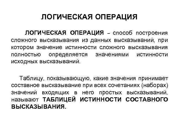 ЛОГИЧЕСКАЯ ОПЕРАЦИЯ ЛОГИЧЕСКАЯ ОПЕРАЦИЯ – способ построения сложного высказывания из данных высказываний, при котором