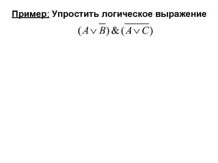 Пример: Упростить логическое выражение По закону де Моргана ( ): Согласно распределительному закону: Упрощаем