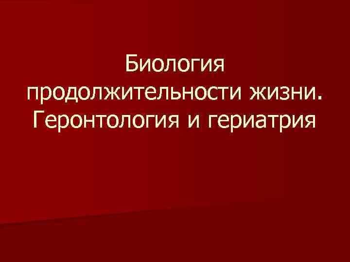 Биология продолжительности жизни. Геронтология и гериатрия 