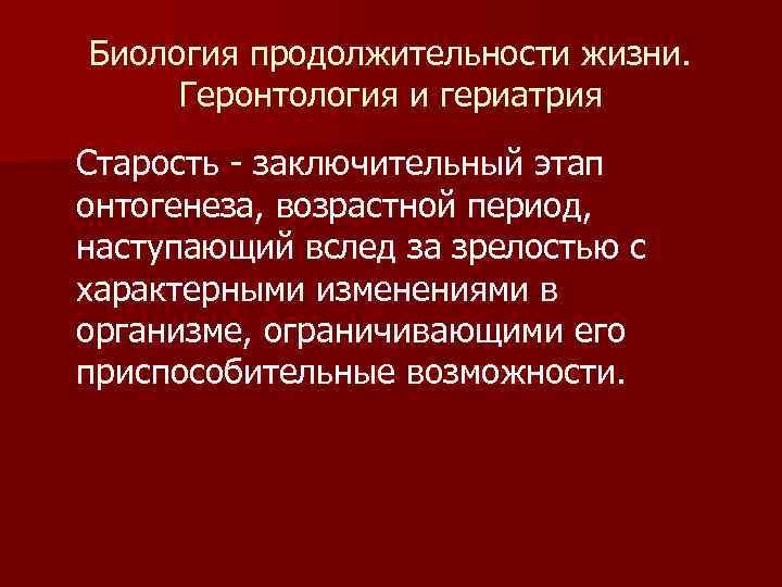 Биология продолжительности жизни. Геронтология и гериатрия Старость - заключительный этап онтогенеза, возрастной период, наступающий